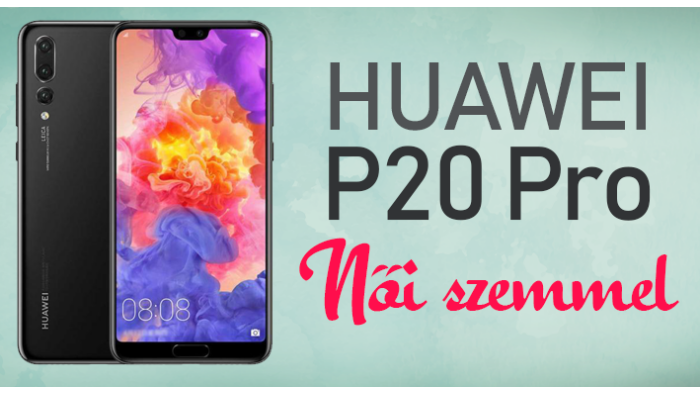Huawei P20 Pro - vásárlás, női szemmel